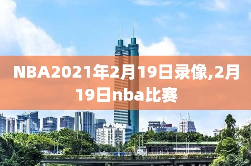 NBA2021年2月19日录像,2月19日nba比赛