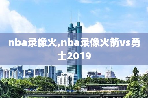 nba录像火,nba录像火箭vs勇士2019