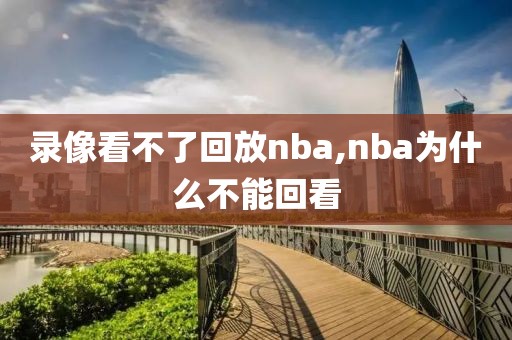 录像看不了回放nba,nba为什么不能回看