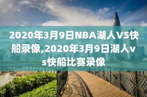 2020年3月9日NBA湖人VS快船录像,2020年3月9日湖人vs快船比赛录像