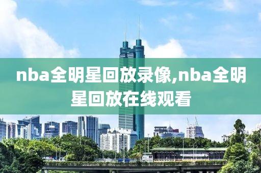 nba全明星回放录像,nba全明星回放在线观看