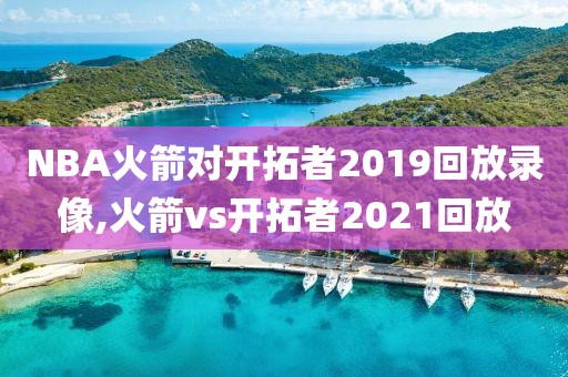 NBA火箭对开拓者2019回放录像,火箭vs开拓者2021回放