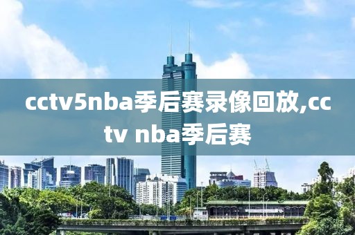 cctv5nba季后赛录像回放,cctv nba季后赛