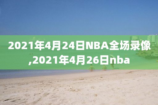 2021年4月24日NBA全场录像,2021年4月26日nba