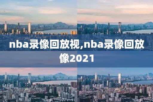 nba录像回放视,nba录像回放像2021