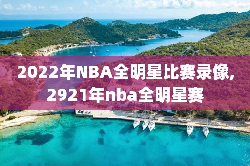 2022年NBA全明星比赛录像,2921年nba全明星赛