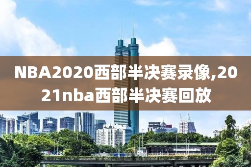 NBA2020西部半决赛录像,2021nba西部半决赛回放