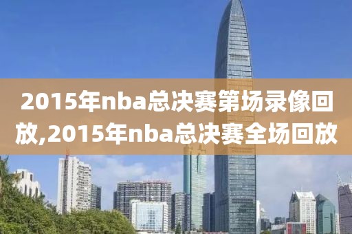 2015年nba总决赛第场录像回放,2015年nba总决赛全场回放