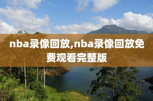 nba录像回放,nba录像回放免费观看完整版