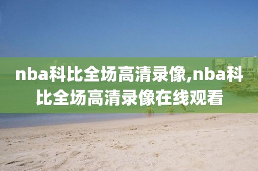 nba科比全场高清录像,nba科比全场高清录像在线观看