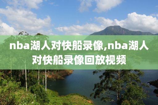 nba湖人对快船录像,nba湖人对快船录像回放视频