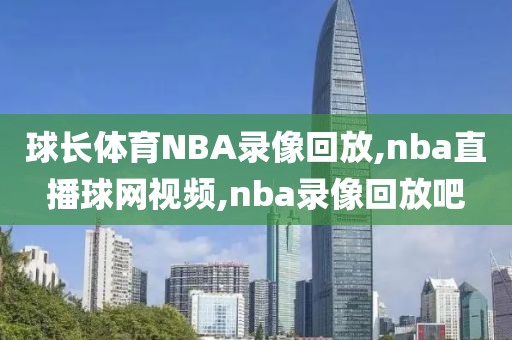 球长体育NBA录像回放,nba直播球网视频,nba录像回放吧