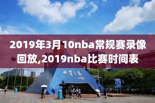 2019年3月10nba常规赛录像回放,2019nba比赛时间表