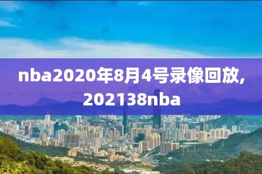 nba2020年8月4号录像回放,202138nba