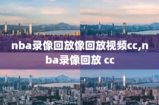 nba录像回放像回放视频cc,nba录像回放 cc