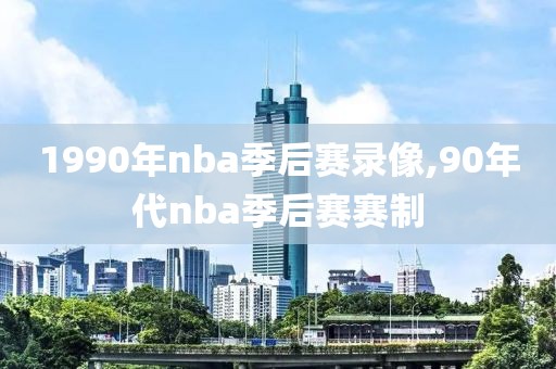 1990年nba季后赛录像,90年代nba季后赛赛制