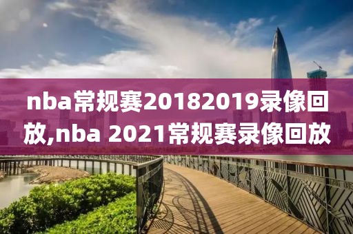 nba常规赛20182019录像回放,nba 2021常规赛录像回放