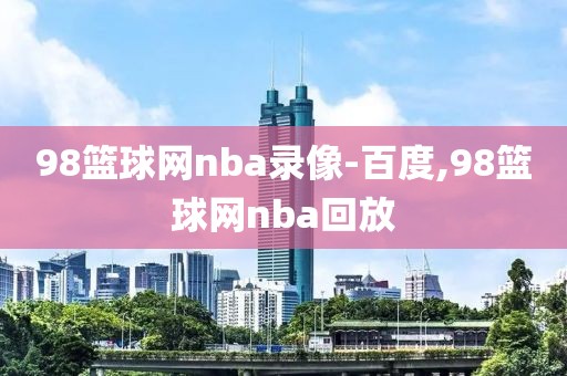 98篮球网nba录像-百度,98篮球网nba回放