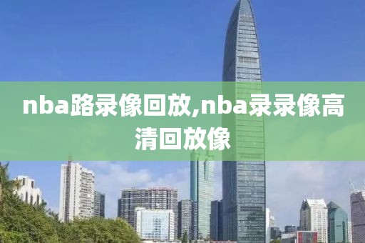 nba路录像回放,nba录录像高清回放像