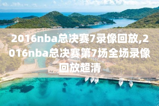 2016nba总决赛7录像回放,2016nba总决赛第7场全场录像回放超清