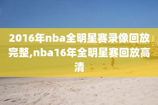 2016年nba全明星赛录像回放完整,nba16年全明星赛回放高清