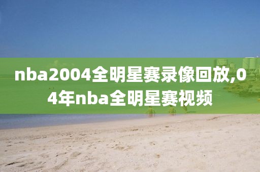 nba2004全明星赛录像回放,04年nba全明星赛视频