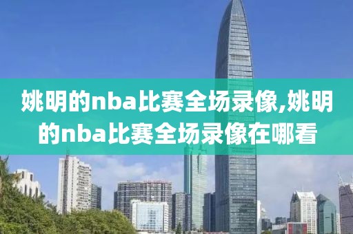 姚明的nba比赛全场录像,姚明的nba比赛全场录像在哪看