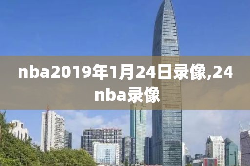 nba2019年1月24日录像,24 nba录像