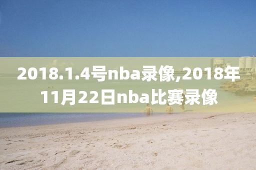 2018.1.4号nba录像,2018年11月22日nba比赛录像