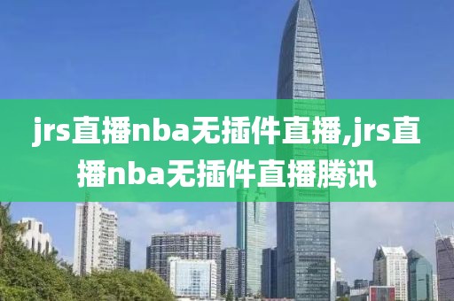 jrs直播nba无插件直播,jrs直播nba无插件直播腾讯