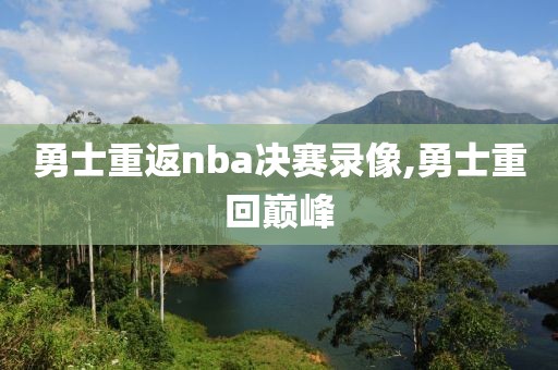 勇士重返nba决赛录像,勇士重回巅峰