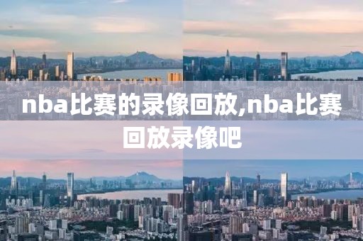 nba比赛的录像回放,nba比赛回放录像吧