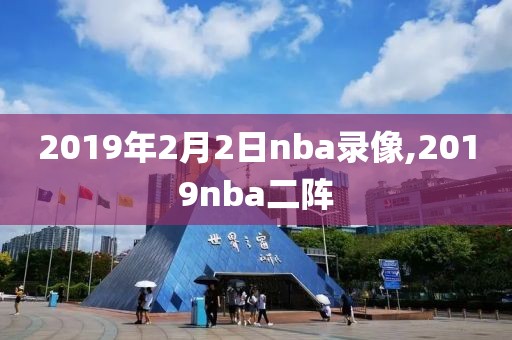 2019年2月2日nba录像,2019nba二阵