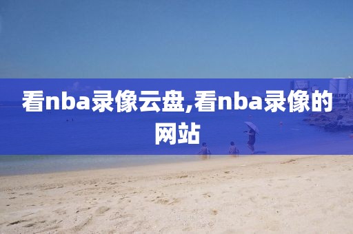 看nba录像云盘,看nba录像的网站