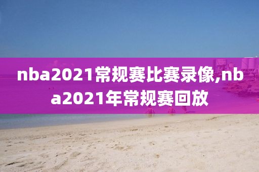 nba2021常规赛比赛录像,nba2021年常规赛回放