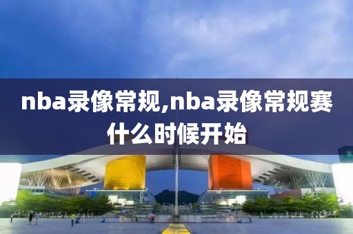 nba录像常规,nba录像常规赛什么时候开始