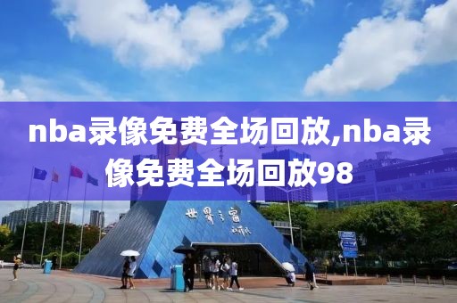 nba录像免费全场回放,nba录像免费全场回放98