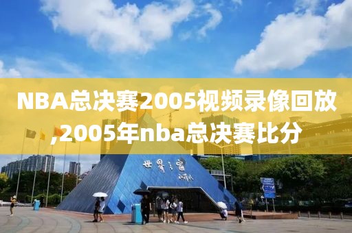 NBA总决赛2005视频录像回放,2005年nba总决赛比分