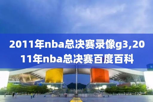 2011年nba总决赛录像g3,2011年nba总决赛百度百科