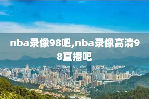 nba录像98吧,nba录像高清98直播吧