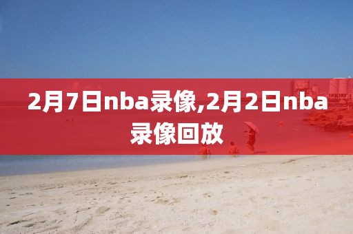 2月7日nba录像,2月2日nba录像回放