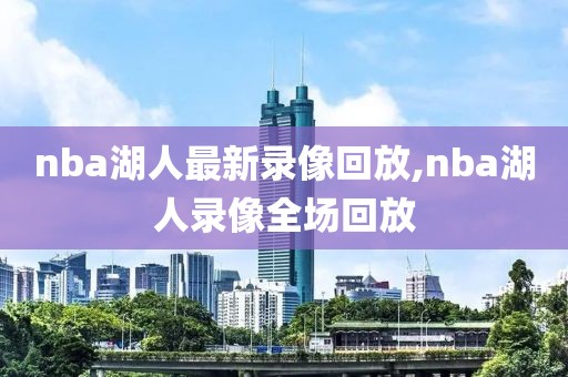 nba湖人最新录像回放,nba湖人录像全场回放