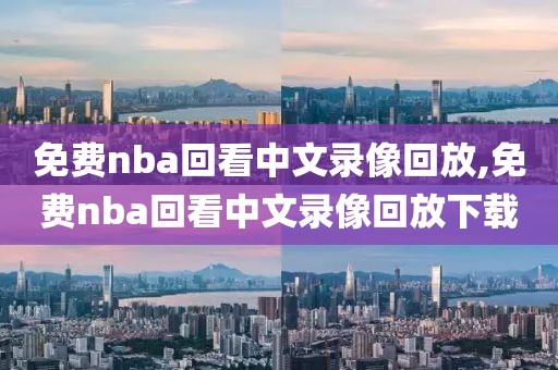 免费nba回看中文录像回放,免费nba回看中文录像回放下载