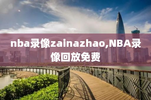 nba录像zainazhao,NBA录像回放免费