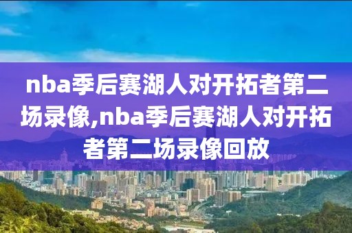 nba季后赛湖人对开拓者第二场录像,nba季后赛湖人对开拓者第二场录像回放