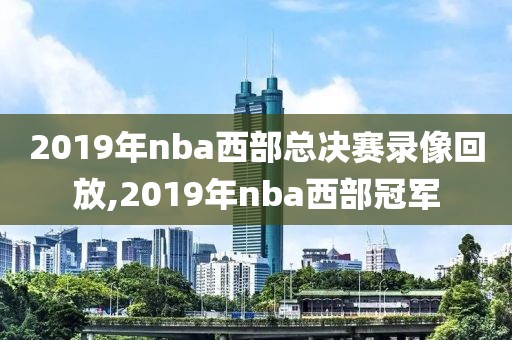 2019年nba西部总决赛录像回放,2019年nba西部冠军