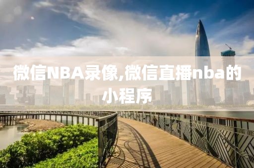 微信NBA录像,微信直播nba的小程序