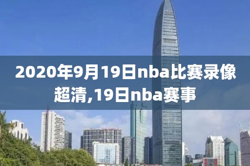 2020年9月19日nba比赛录像超清,19日nba赛事