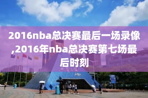 2016nba总决赛最后一场录像,2016年nba总决赛第七场最后时刻