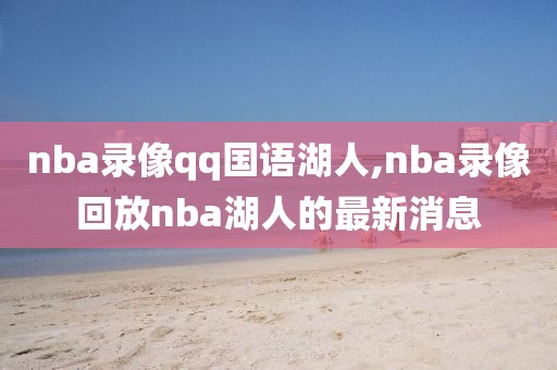 nba录像qq国语湖人,nba录像回放nba湖人的最新消息